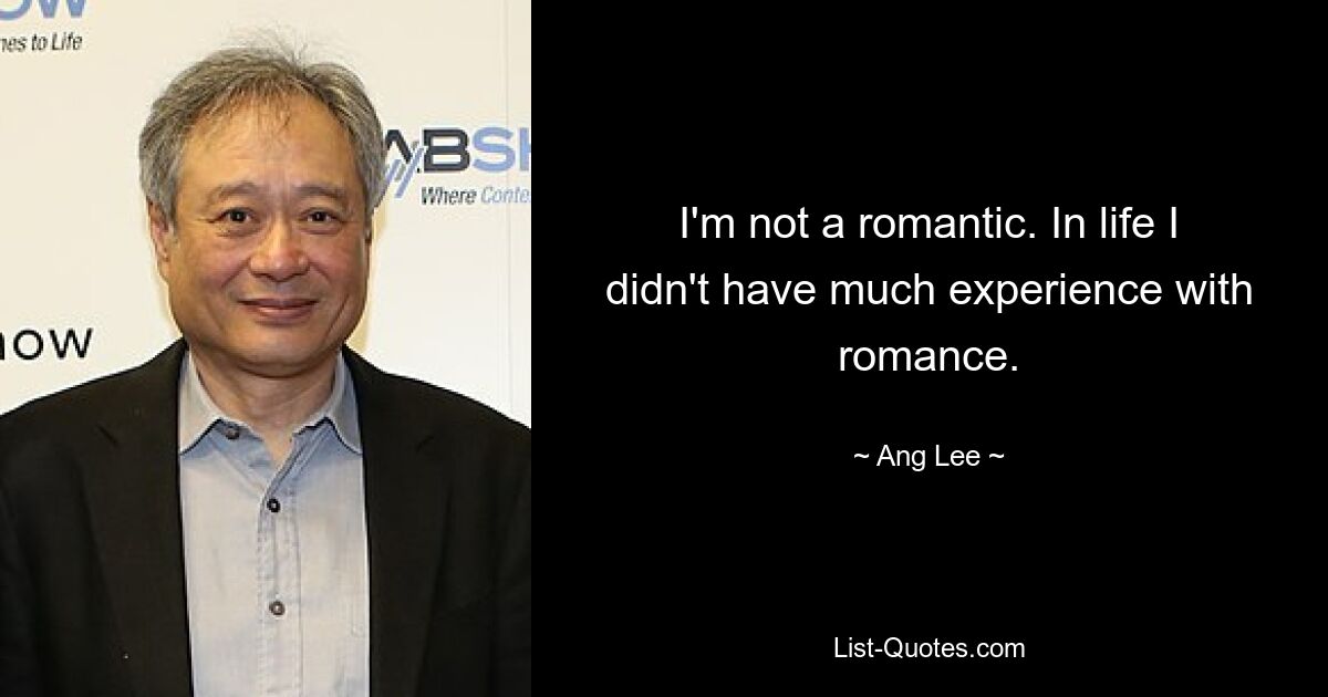 I'm not a romantic. In life I didn't have much experience with romance. — © Ang Lee