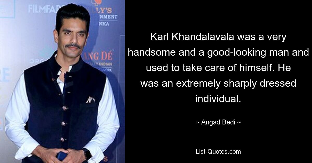 Karl Khandalavala was a very handsome and a good-looking man and used to take care of himself. He was an extremely sharply dressed individual. — © Angad Bedi