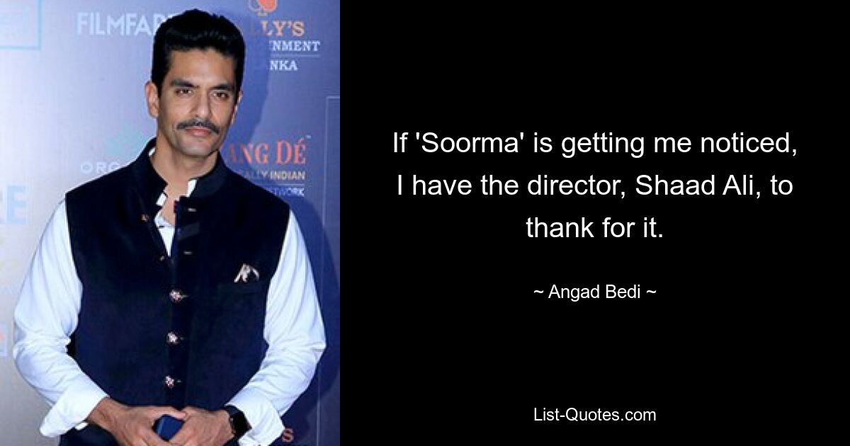 If 'Soorma' is getting me noticed, I have the director, Shaad Ali, to thank for it. — © Angad Bedi