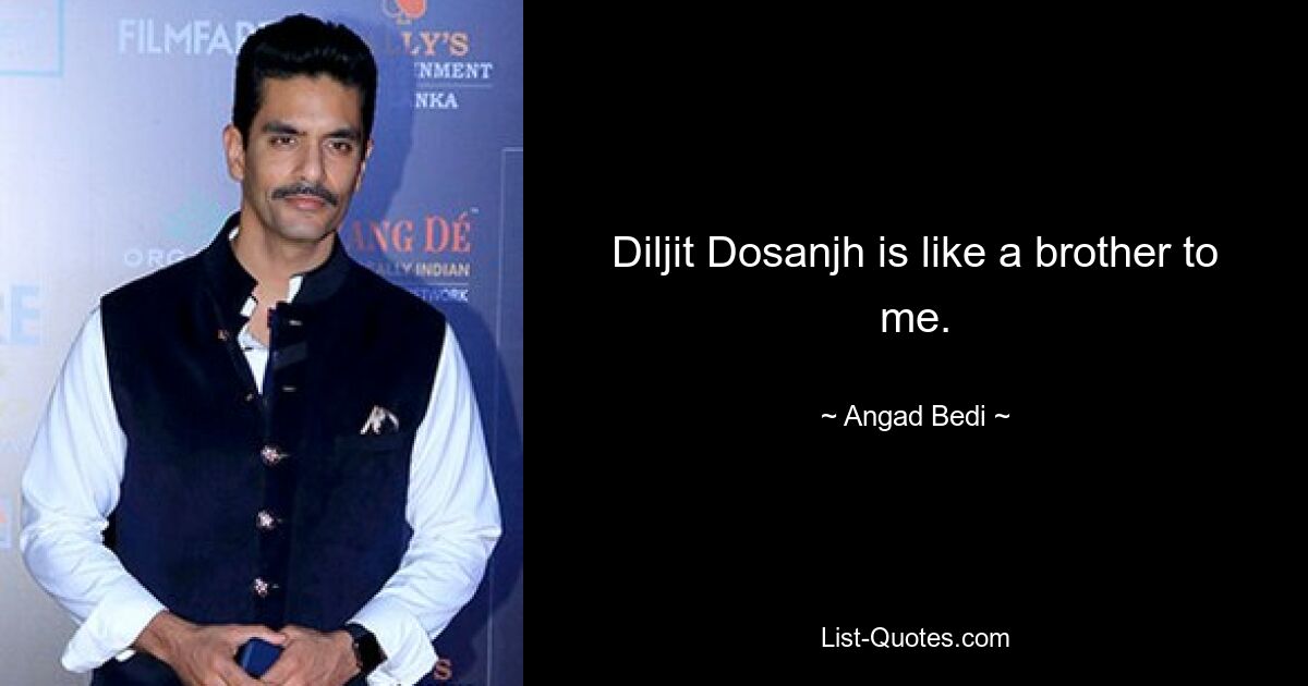 Diljit Dosanjh is like a brother to me. — © Angad Bedi