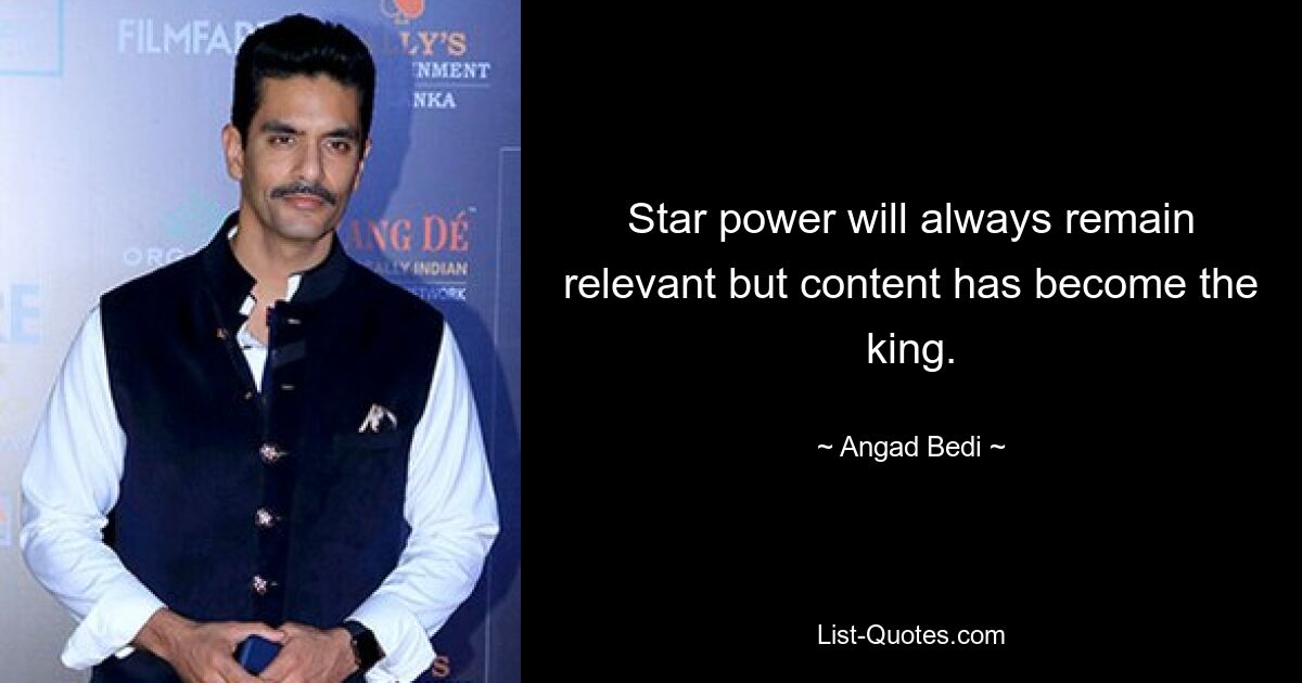 Star power will always remain relevant but content has become the king. — © Angad Bedi