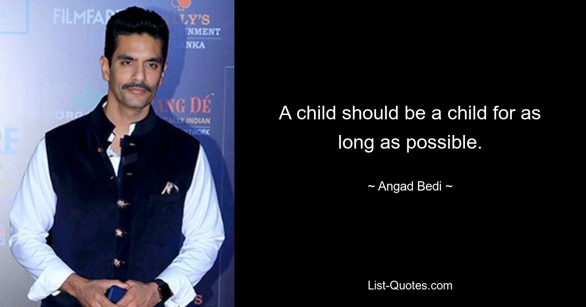 A child should be a child for as long as possible. — © Angad Bedi