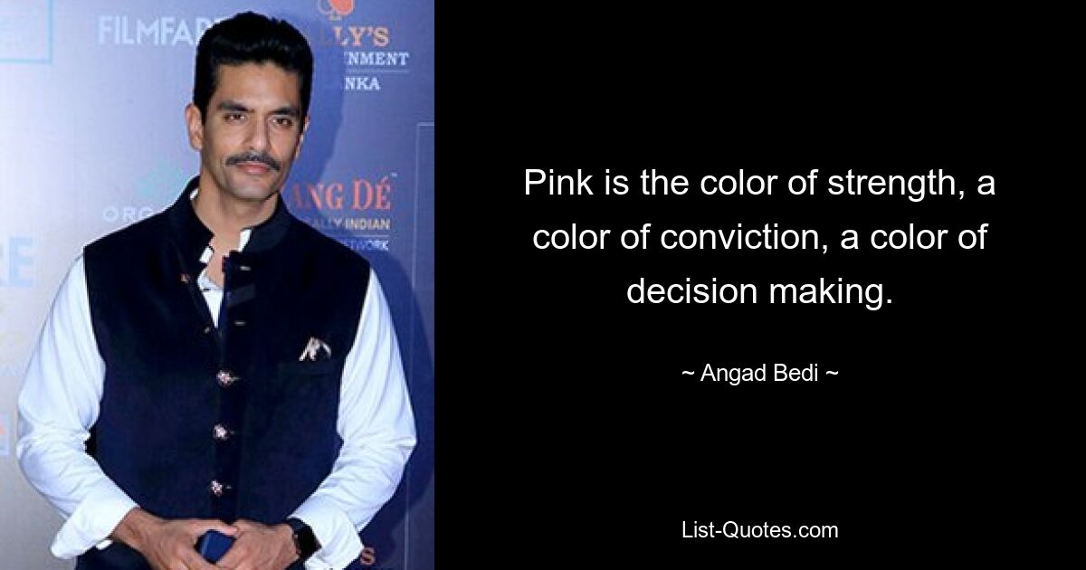 Pink is the color of strength, a color of conviction, a color of decision making. — © Angad Bedi