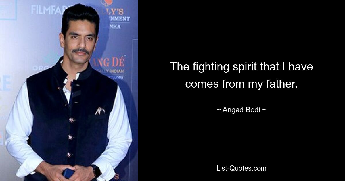 The fighting spirit that I have comes from my father. — © Angad Bedi