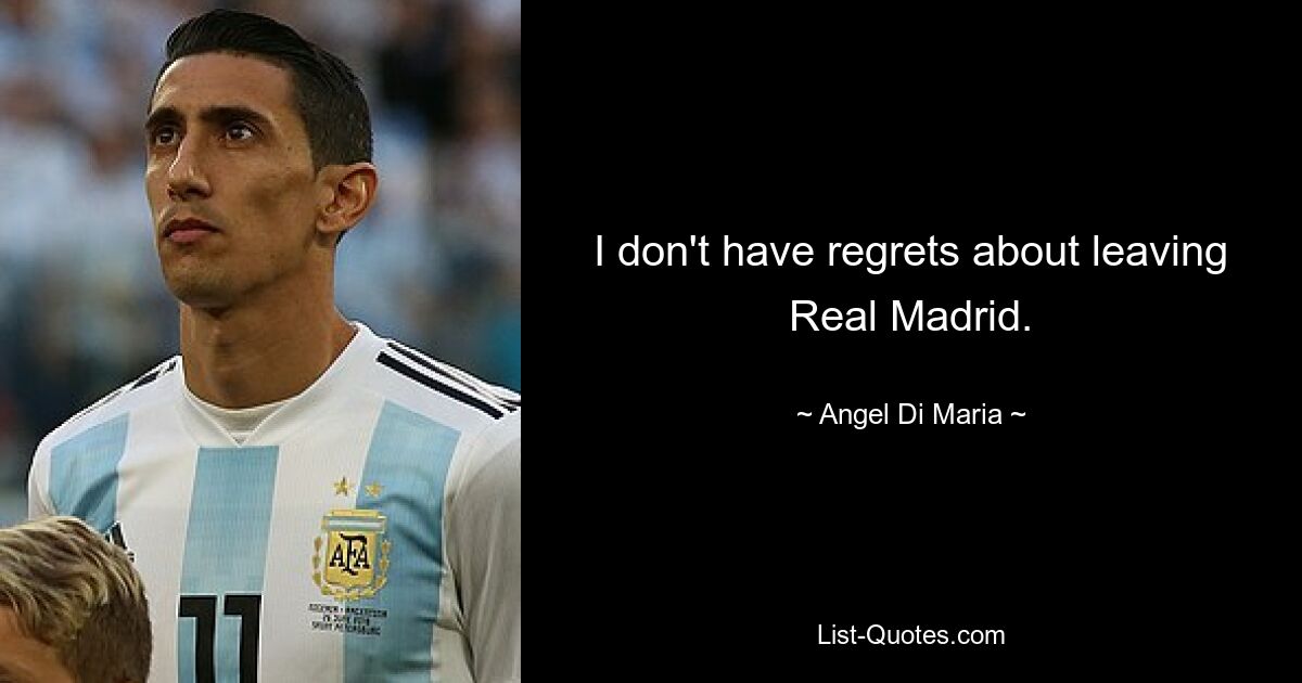 I don't have regrets about leaving Real Madrid. — © Angel Di Maria