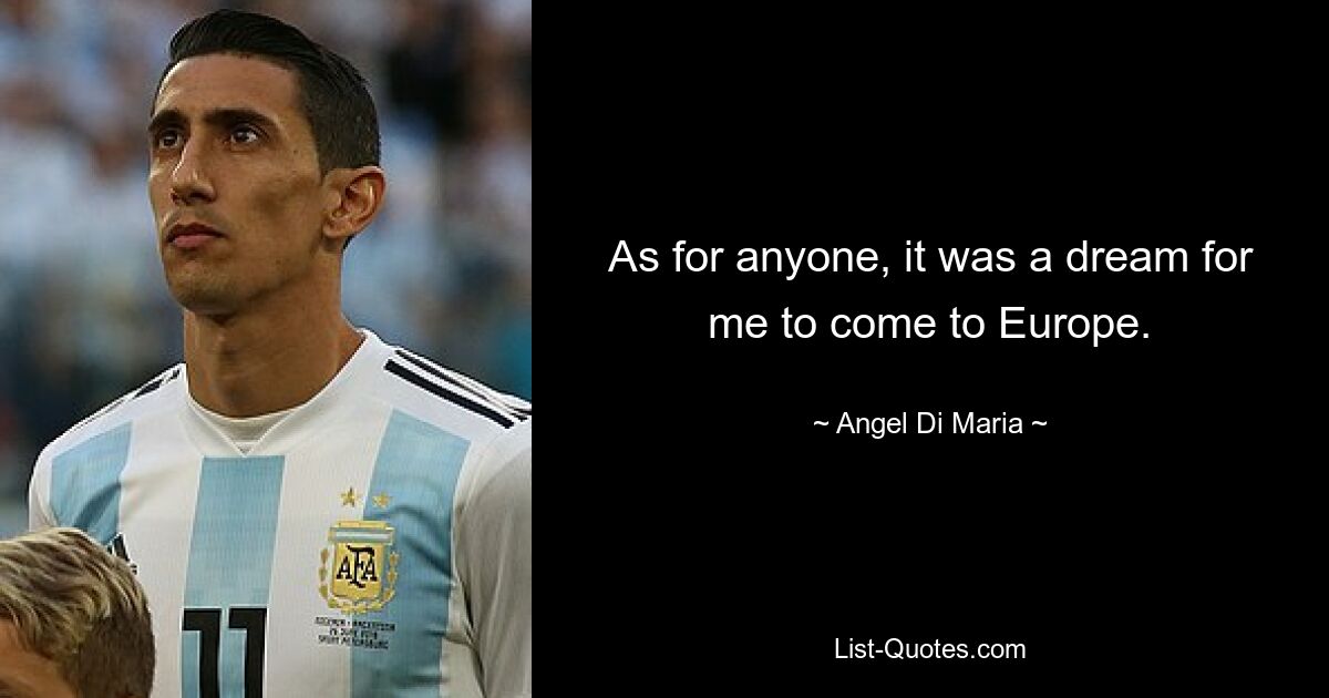 As for anyone, it was a dream for me to come to Europe. — © Angel Di Maria