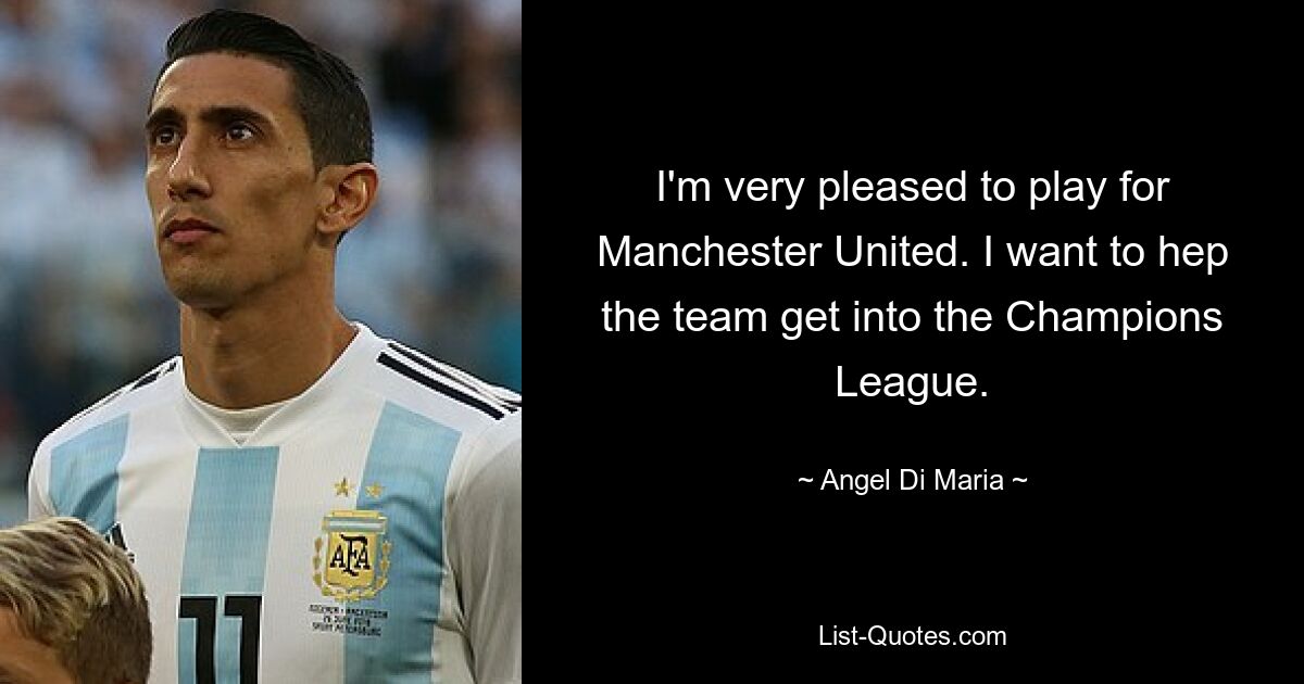 I'm very pleased to play for Manchester United. I want to hep the team get into the Champions League. — © Angel Di Maria