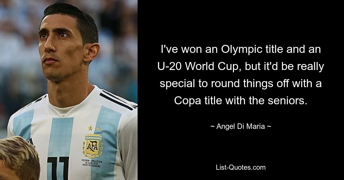 I've won an Olympic title and an U-20 World Cup, but it'd be really special to round things off with a Copa title with the seniors. — © Angel Di Maria