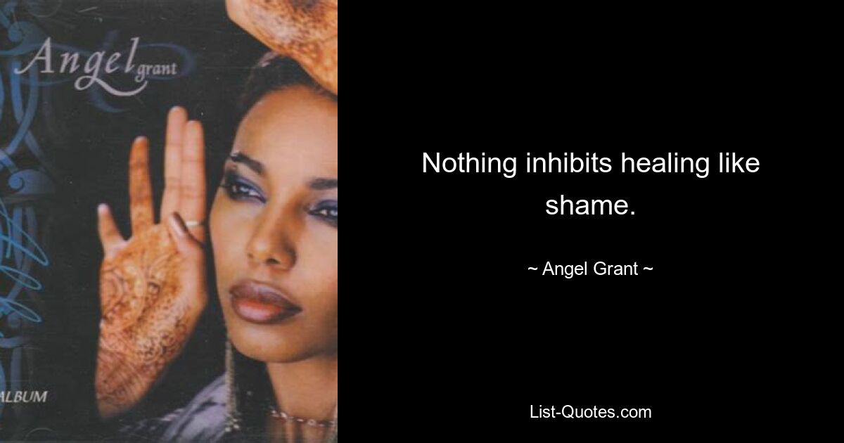 Nothing inhibits healing like shame. — © Angel Grant