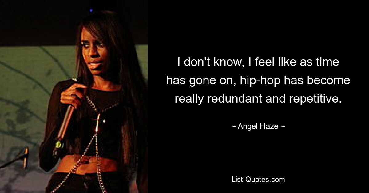 I don't know, I feel like as time has gone on, hip-hop has become really redundant and repetitive. — © Angel Haze