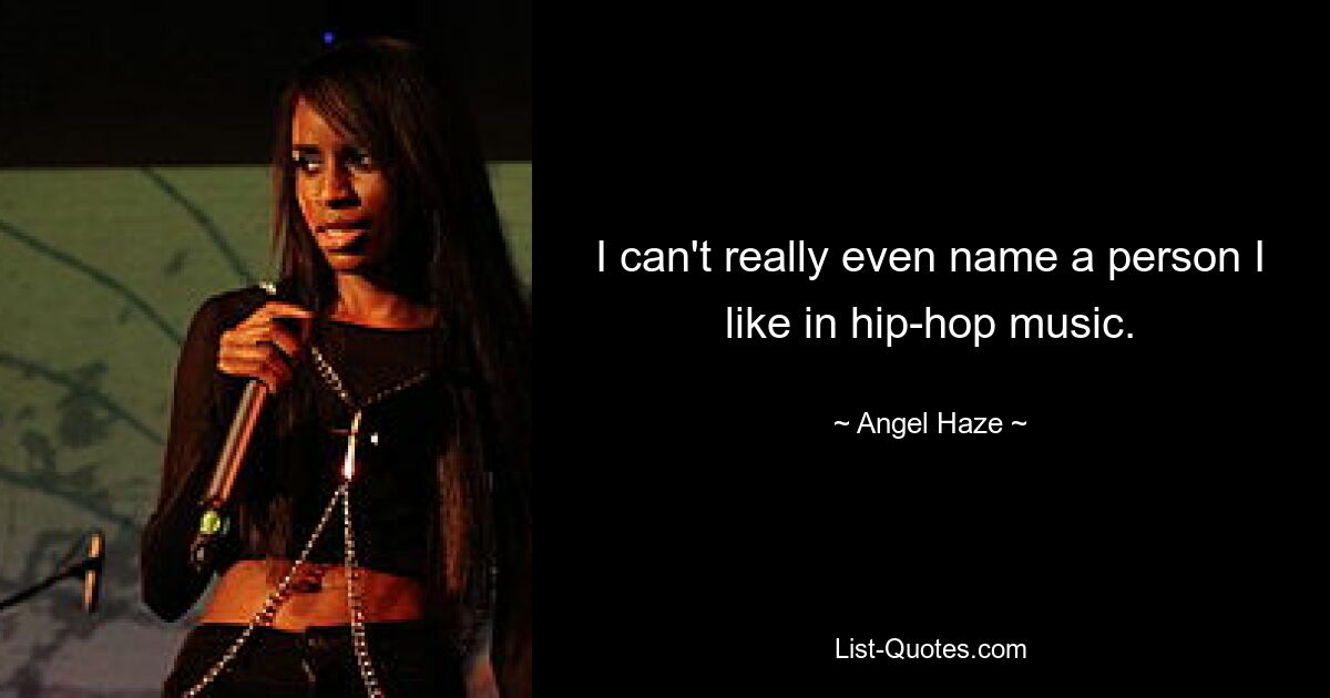 I can't really even name a person I like in hip-hop music. — © Angel Haze