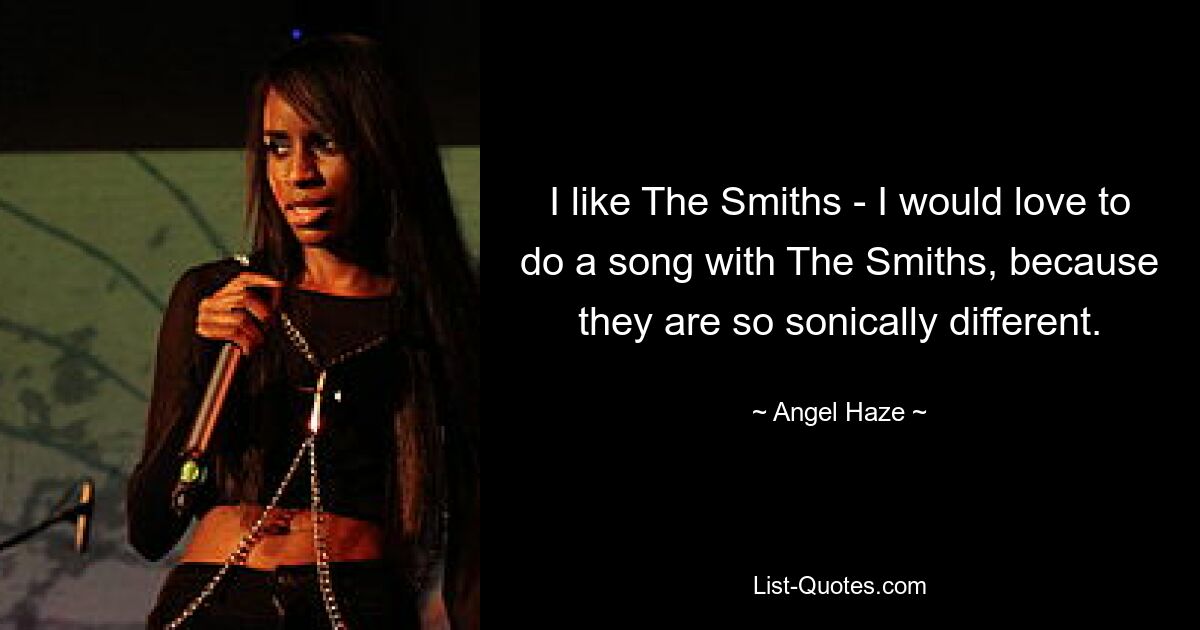 I like The Smiths - I would love to do a song with The Smiths, because they are so sonically different. — © Angel Haze