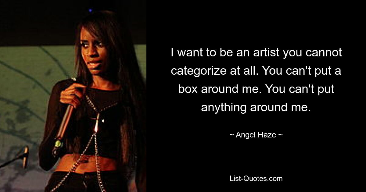 I want to be an artist you cannot categorize at all. You can't put a box around me. You can't put anything around me. — © Angel Haze