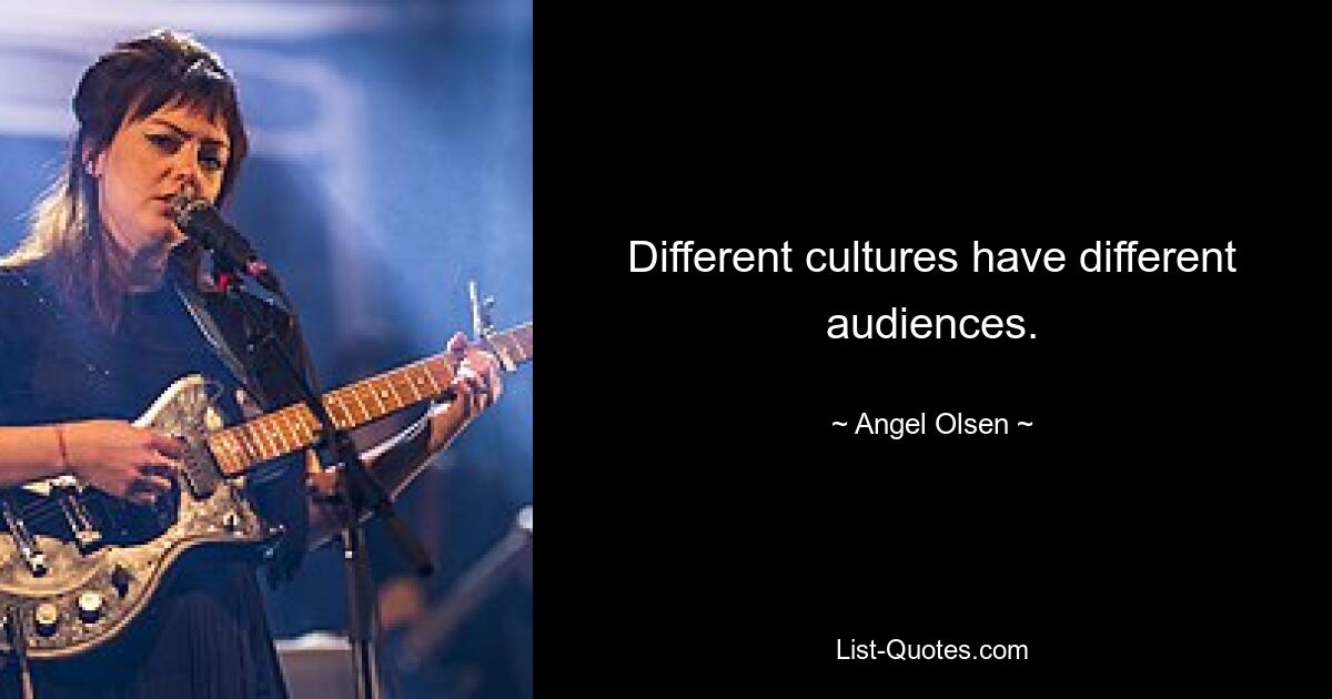 Different cultures have different audiences. — © Angel Olsen