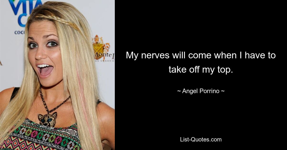 My nerves will come when I have to take off my top. — © Angel Porrino