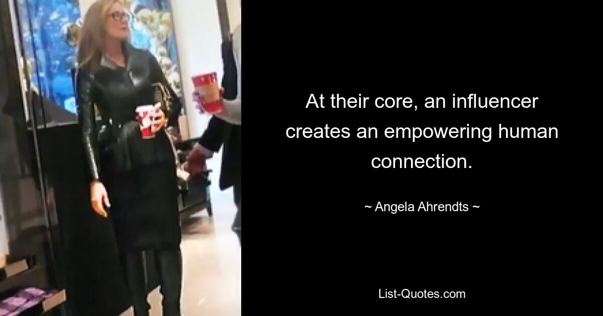 At their core, an influencer creates an empowering human connection. — © Angela Ahrendts