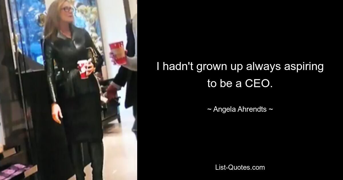 I hadn't grown up always aspiring to be a CEO. — © Angela Ahrendts