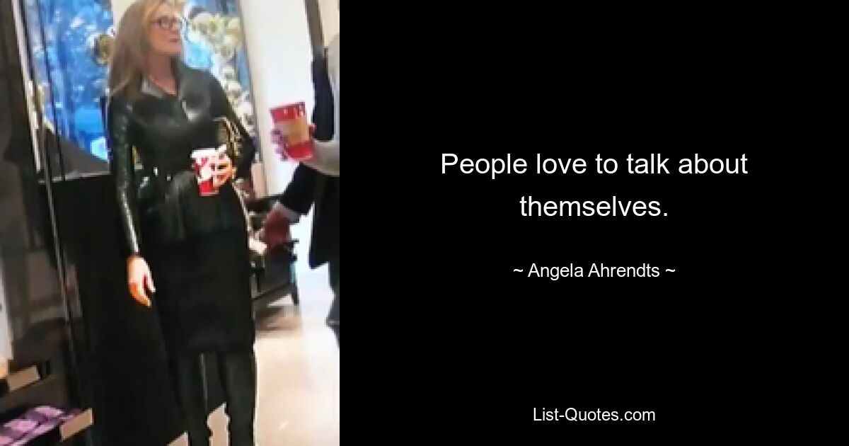 People love to talk about themselves. — © Angela Ahrendts