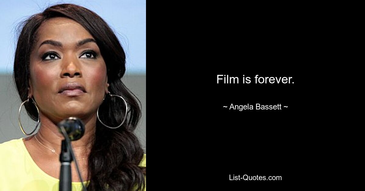 Film is forever. — © Angela Bassett