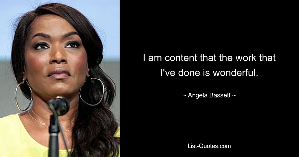 I am content that the work that I've done is wonderful. — © Angela Bassett