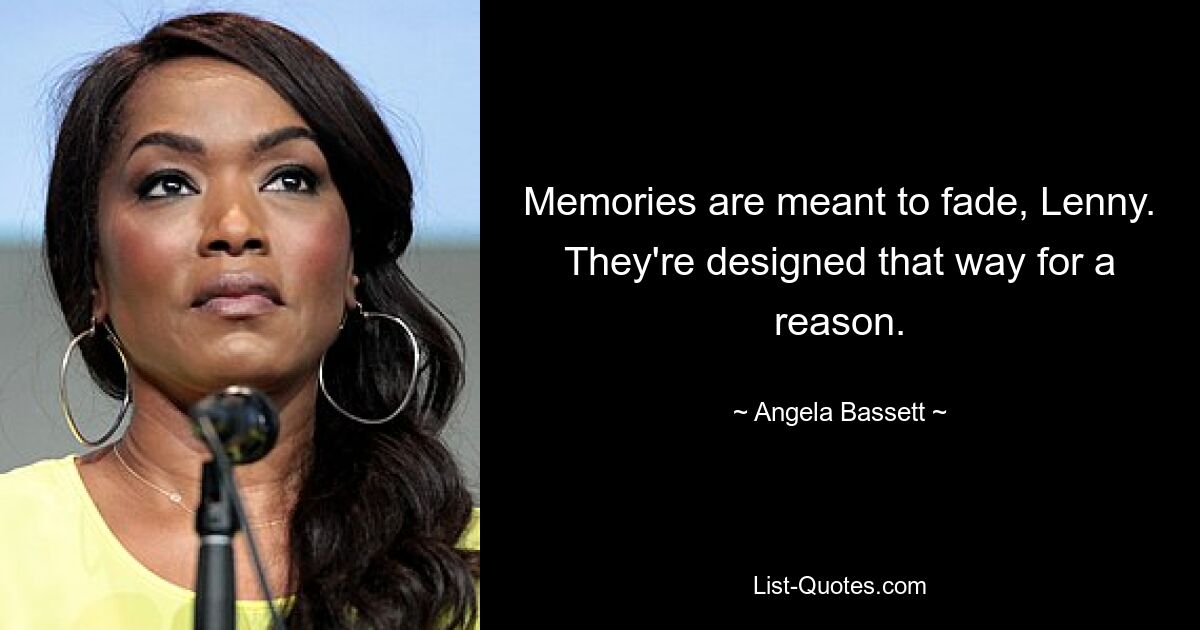 Memories are meant to fade, Lenny. They're designed that way for a reason. — © Angela Bassett