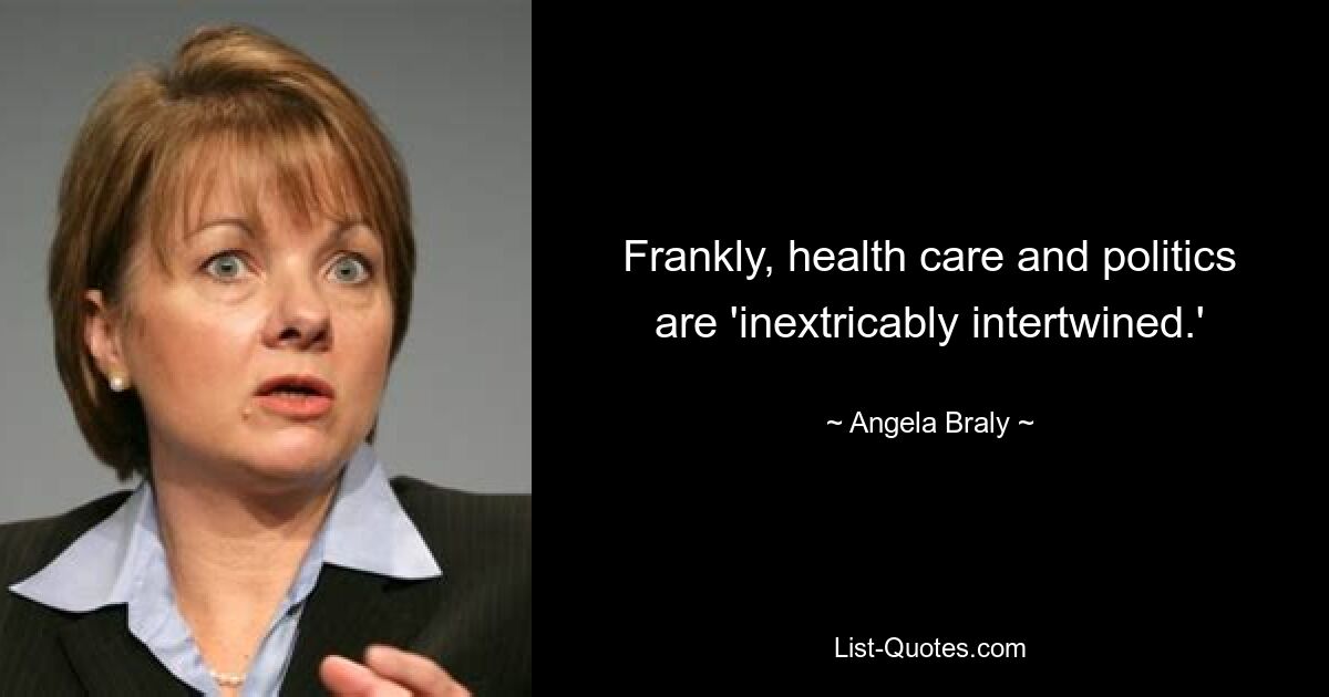 Frankly, health care and politics are 'inextricably intertwined.' — © Angela Braly