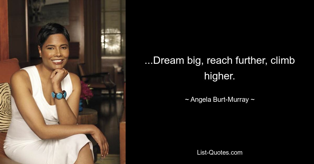 ...Dream big, reach further, climb higher. — © Angela Burt-Murray