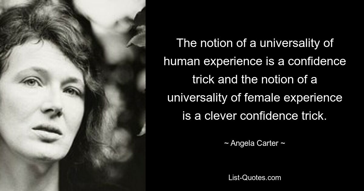 The notion of a universality of human experience is a confidence trick and the notion of a universality of female experience is a clever confidence trick. — © Angela Carter