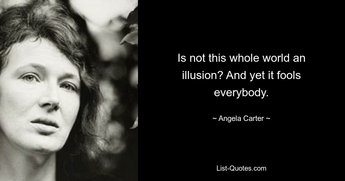 Is not this whole world an illusion? And yet it fools everybody. — © Angela Carter