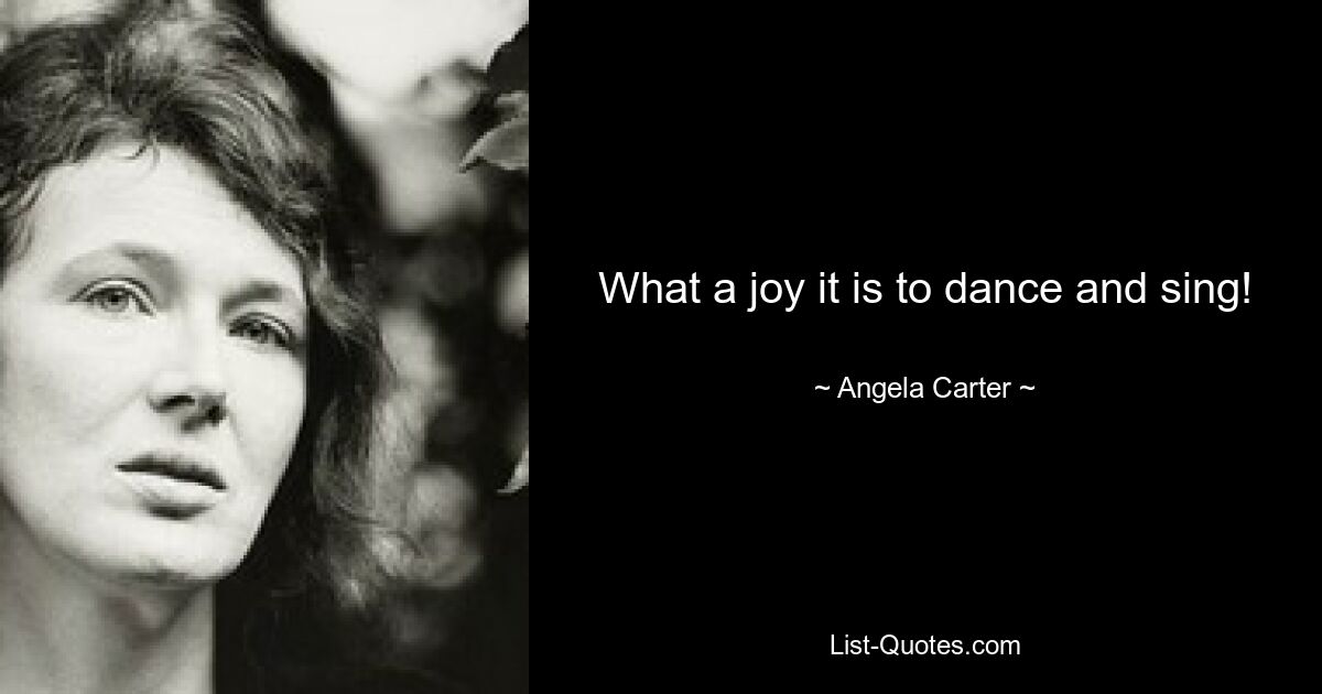 What a joy it is to dance and sing! — © Angela Carter