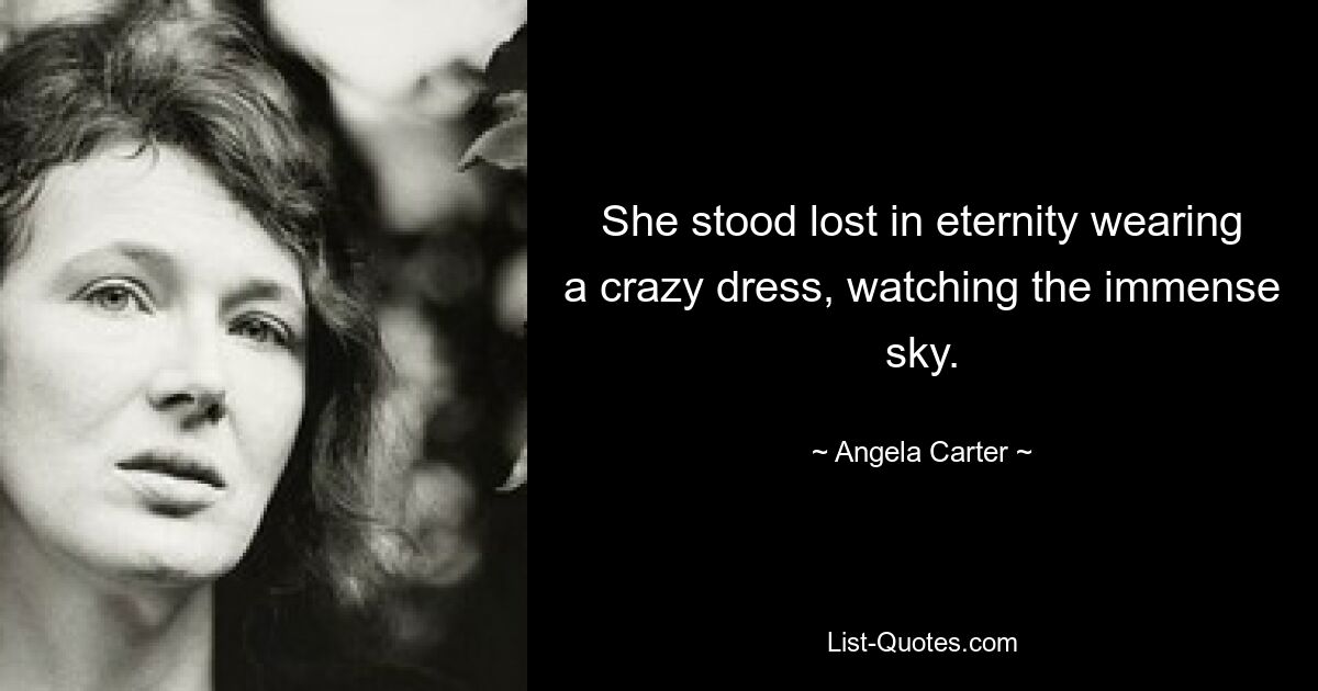 She stood lost in eternity wearing a crazy dress, watching the immense sky. — © Angela Carter