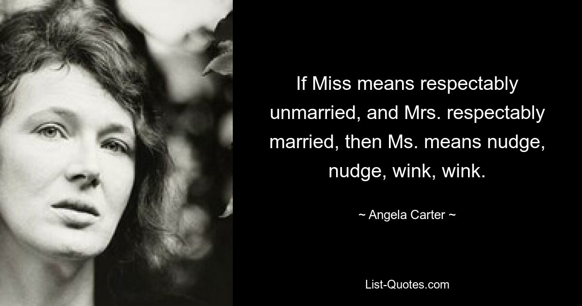 If Miss means respectably unmarried, and Mrs. respectably married, then Ms. means nudge, nudge, wink, wink. — © Angela Carter