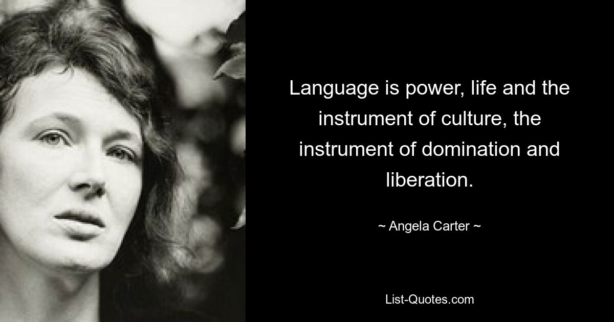 Language is power, life and the instrument of culture, the instrument of domination and liberation. — © Angela Carter