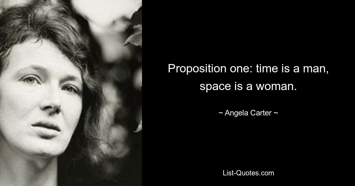 Proposition one: time is a man, space is a woman. — © Angela Carter