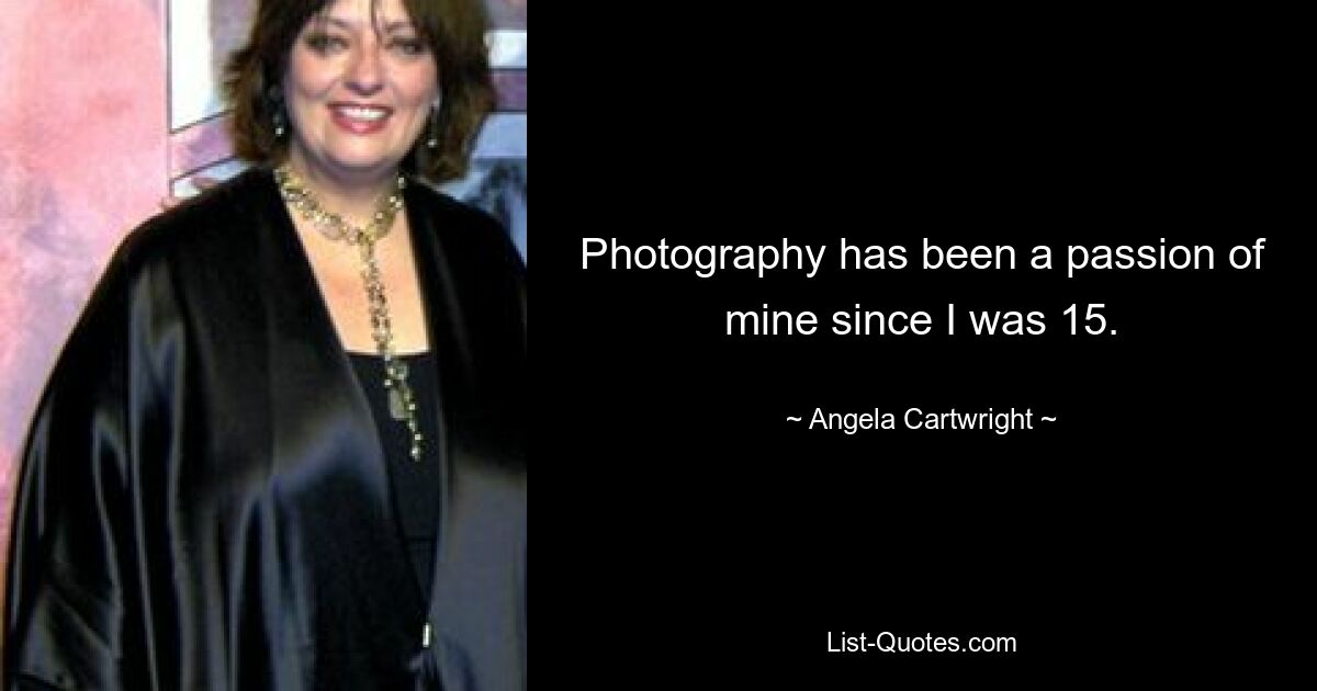 Photography has been a passion of mine since I was 15. — © Angela Cartwright