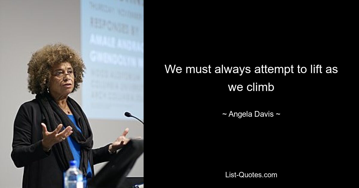 We must always attempt to lift as we climb — © Angela Davis