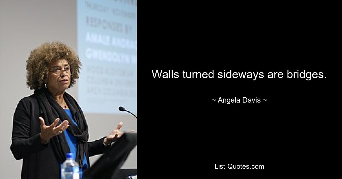 Walls turned sideways are bridges. — © Angela Davis