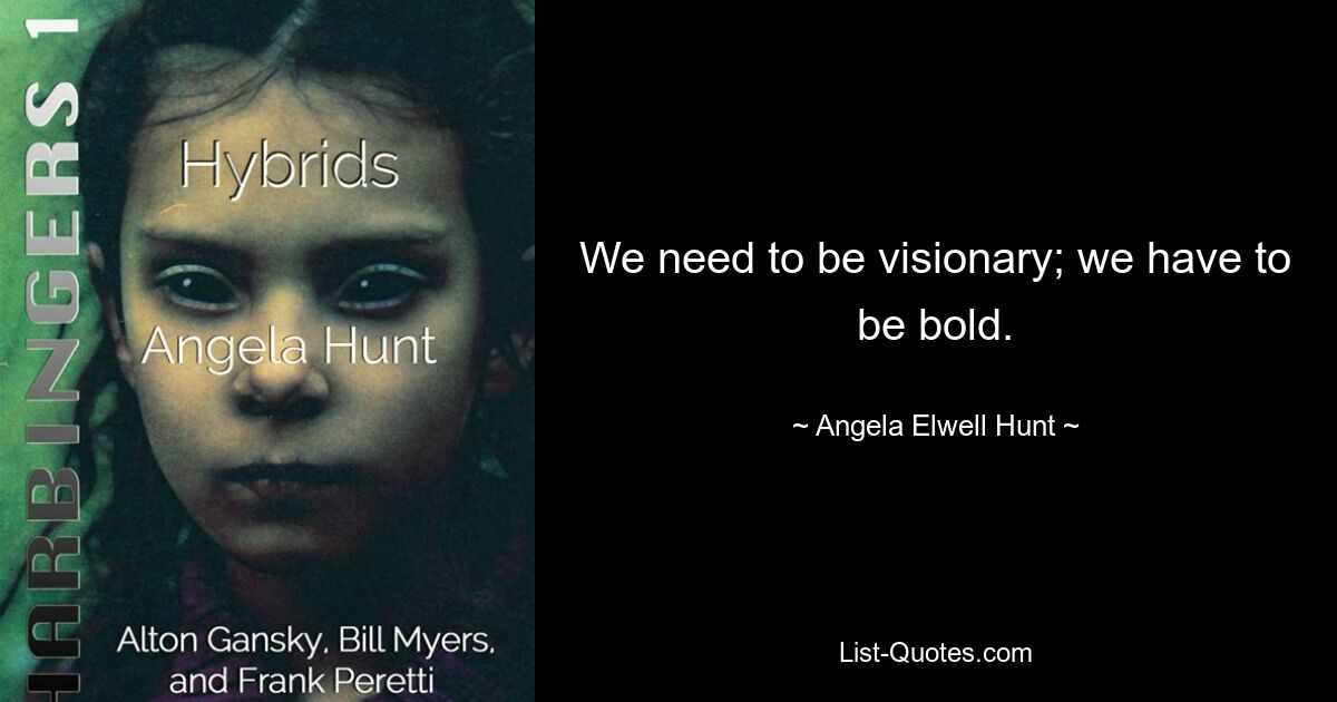 We need to be visionary; we have to be bold. — © Angela Elwell Hunt