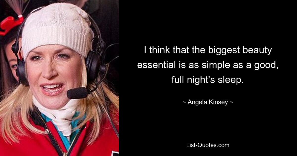 I think that the biggest beauty essential is as simple as a good, full night's sleep. — © Angela Kinsey