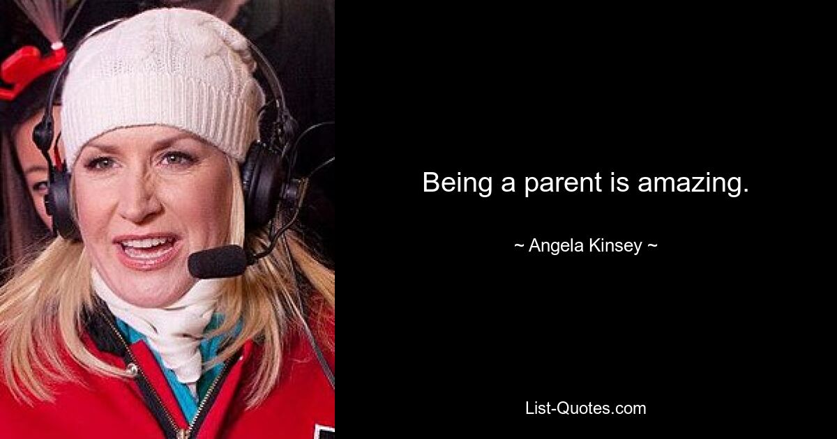 Being a parent is amazing. — © Angela Kinsey