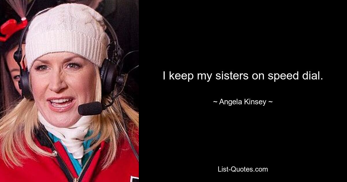 I keep my sisters on speed dial. — © Angela Kinsey