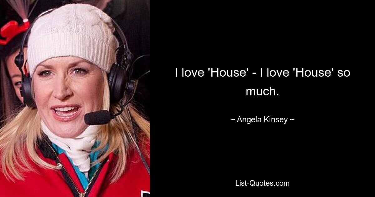 I love 'House' - I love 'House' so much. — © Angela Kinsey