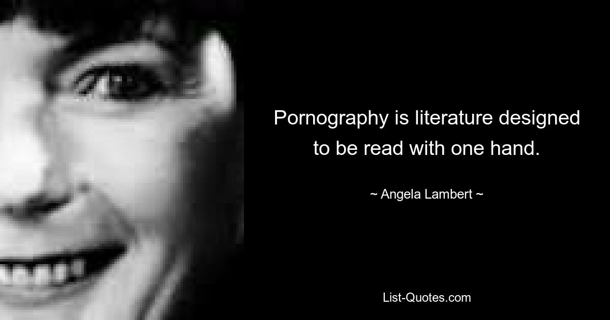 Pornography is literature designed to be read with one hand. — © Angela Lambert