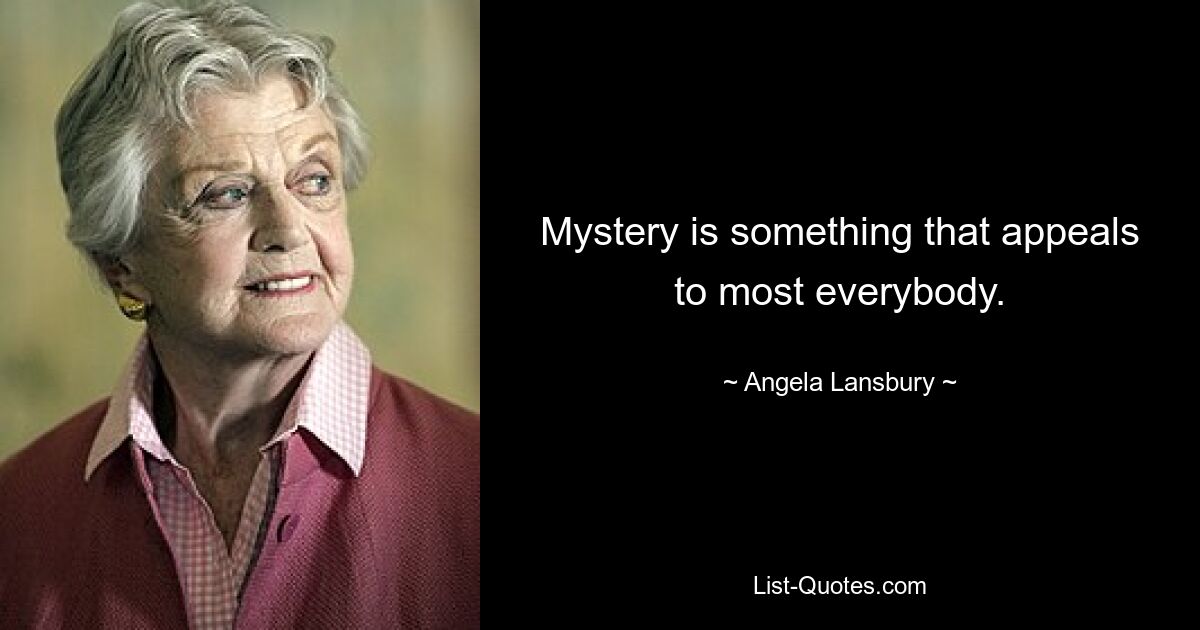 Mystery is something that appeals to most everybody. — © Angela Lansbury