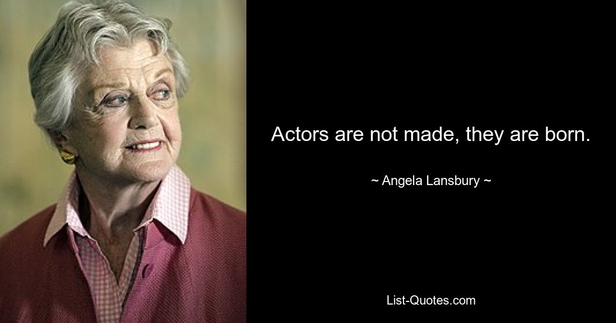 Actors are not made, they are born. — © Angela Lansbury