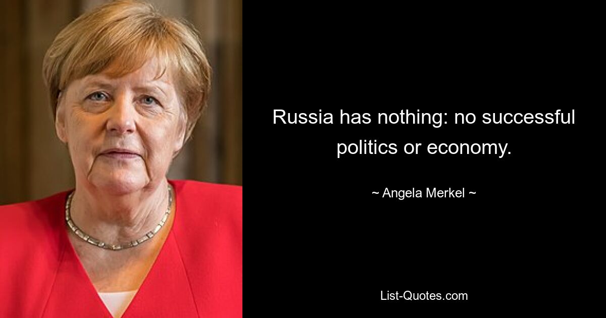 Russia has nothing: no successful politics or economy. — © Angela Merkel