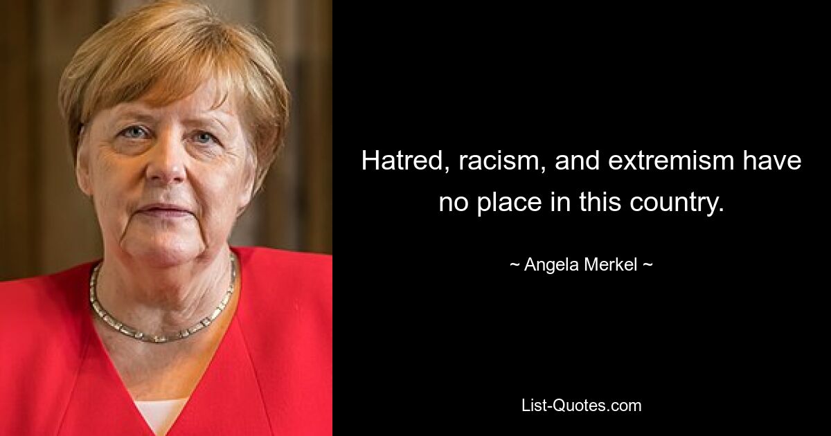 Hass, Rassismus und Extremismus haben in diesem Land keinen Platz. — © Angela Merkel