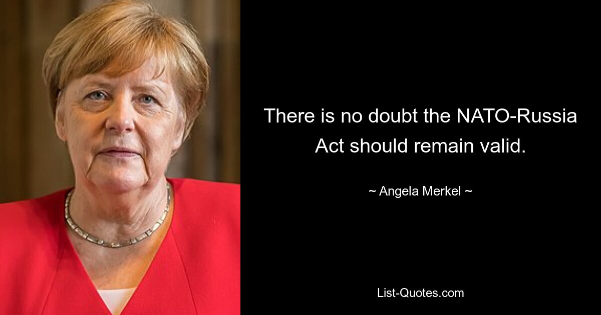 Нет сомнений в том, что Акт Россия-НАТО должен оставаться в силе. — © Ангела Меркель