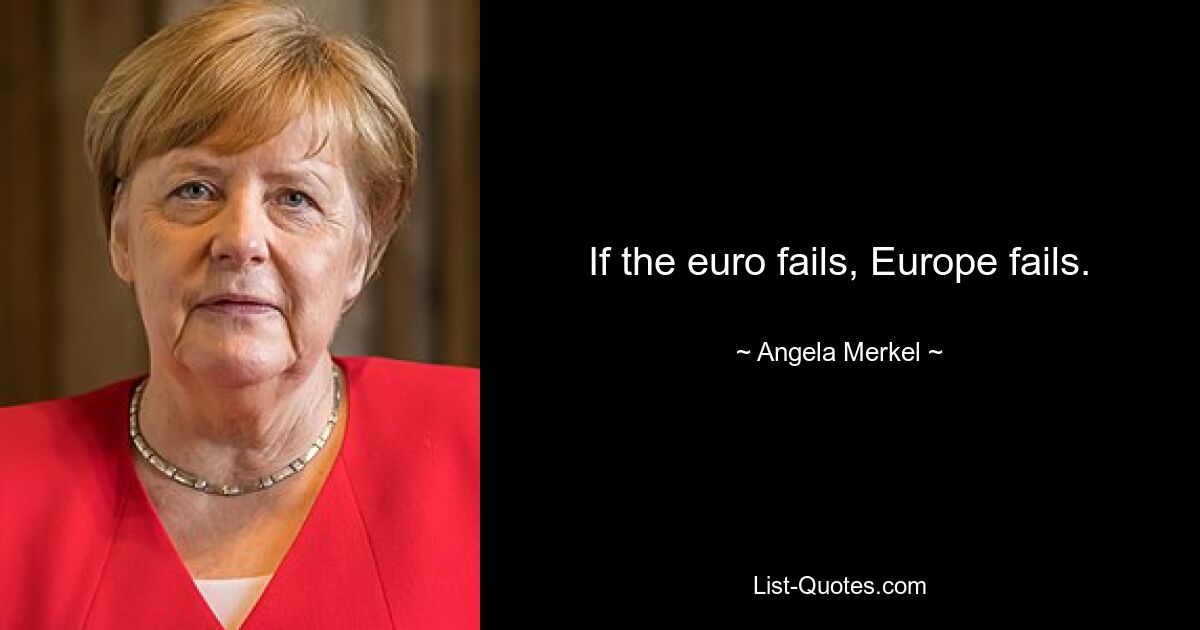 If the euro fails, Europe fails. — © Angela Merkel