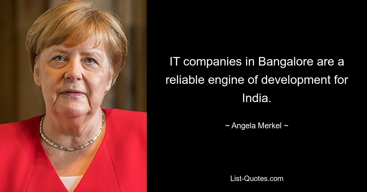 IT companies in Bangalore are a reliable engine of development for India. — © Angela Merkel